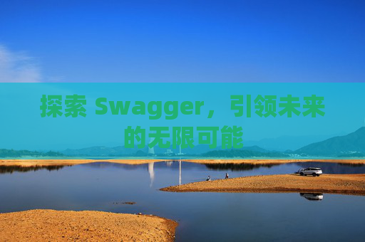 探索 Swagger，引领未来的无限可能